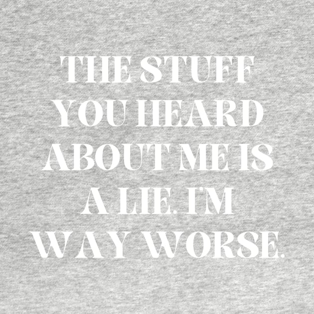 The stuff you heard about me is a lie. I'm way worse by Word and Saying